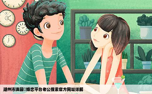 湖州市滇圆囍婚恋平台老公搜索官方网址详解